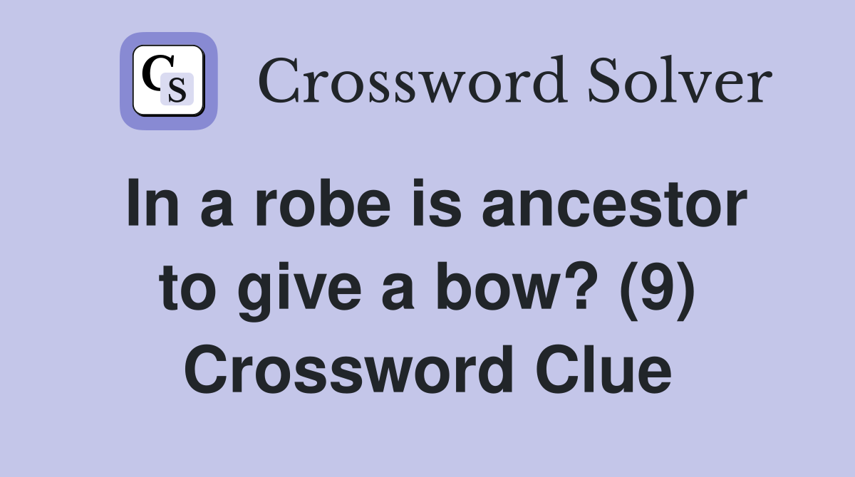In a robe is ancestor to give a bow? (9) Crossword Clue