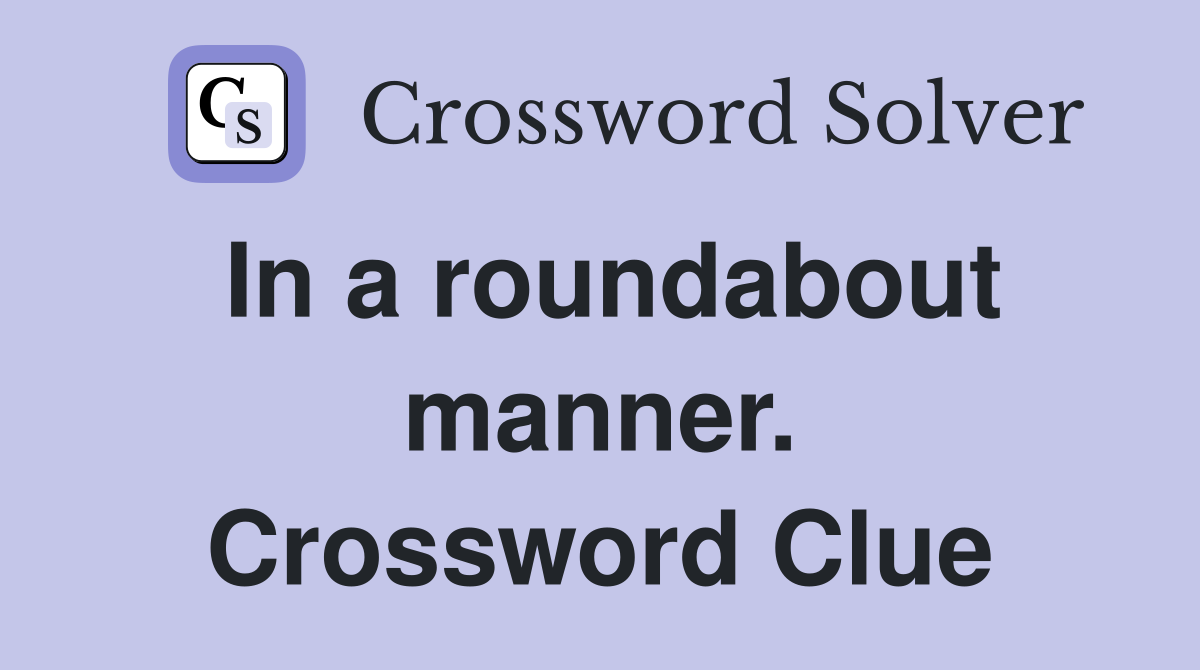 In a roundabout manner. Crossword Clue
