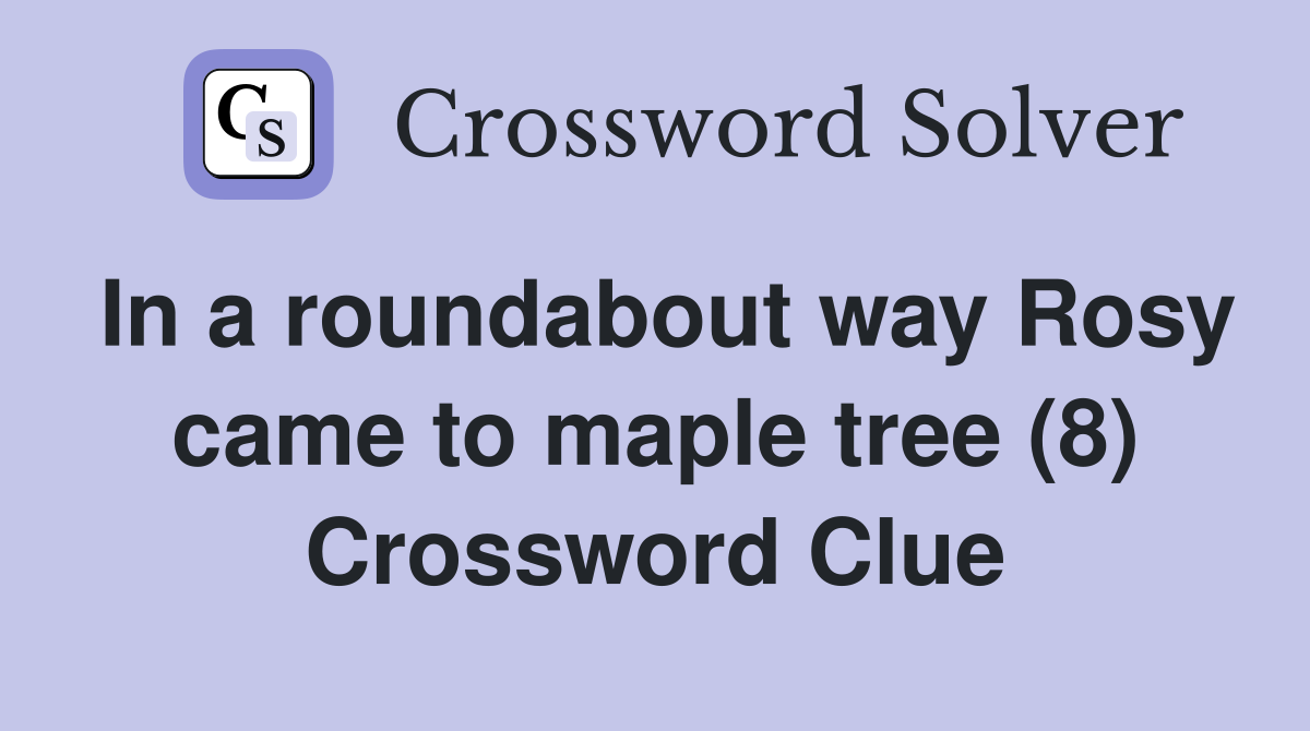 In a roundabout way Rosy came to maple tree (8) Crossword Clue