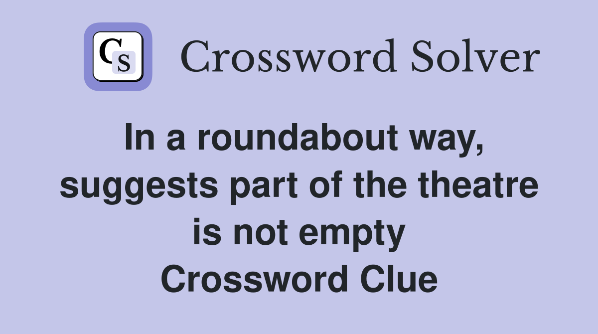 In a roundabout way, suggests part of the theatre is not empty Crossword Clue