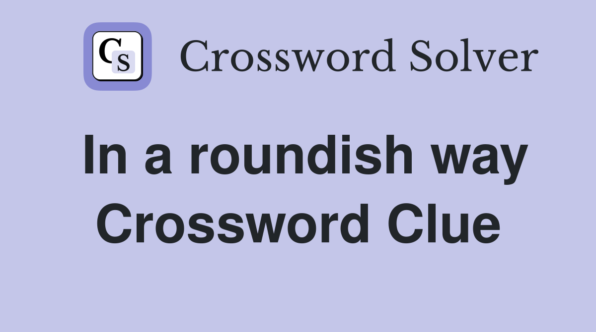 In a roundish way Crossword Clue