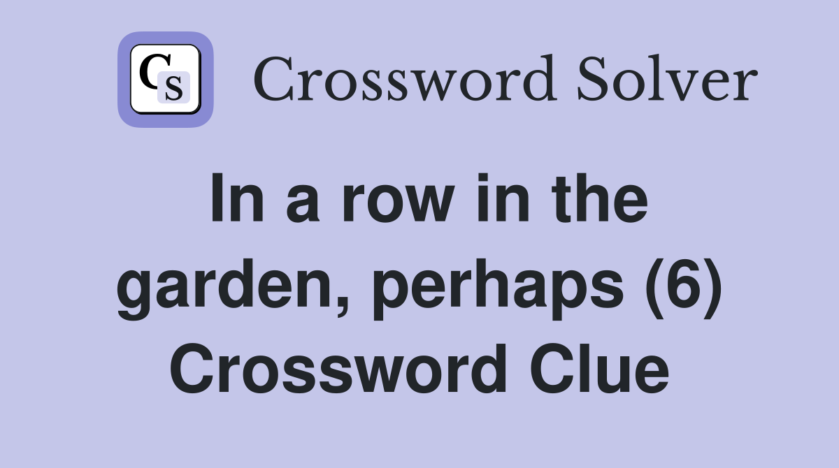 In a row in the garden, perhaps (6) Crossword Clue