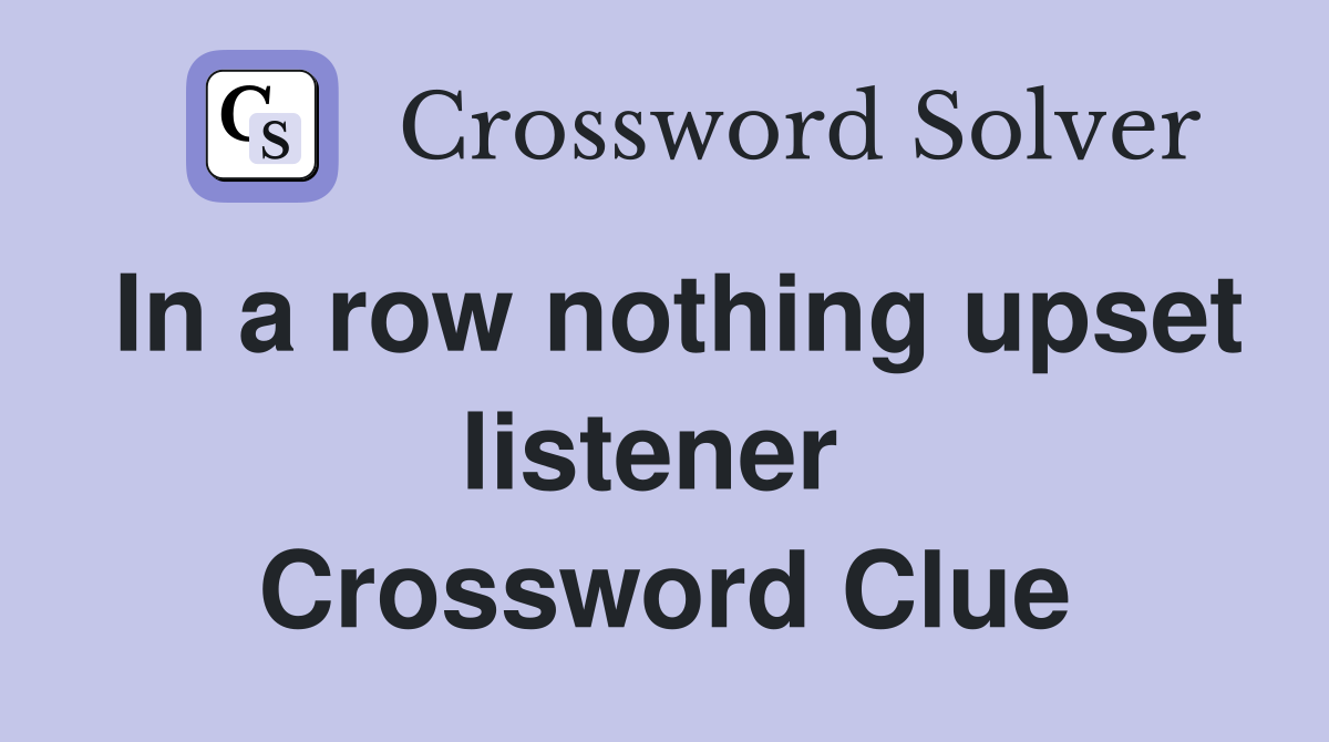 In a row nothing upset listener  Crossword Clue