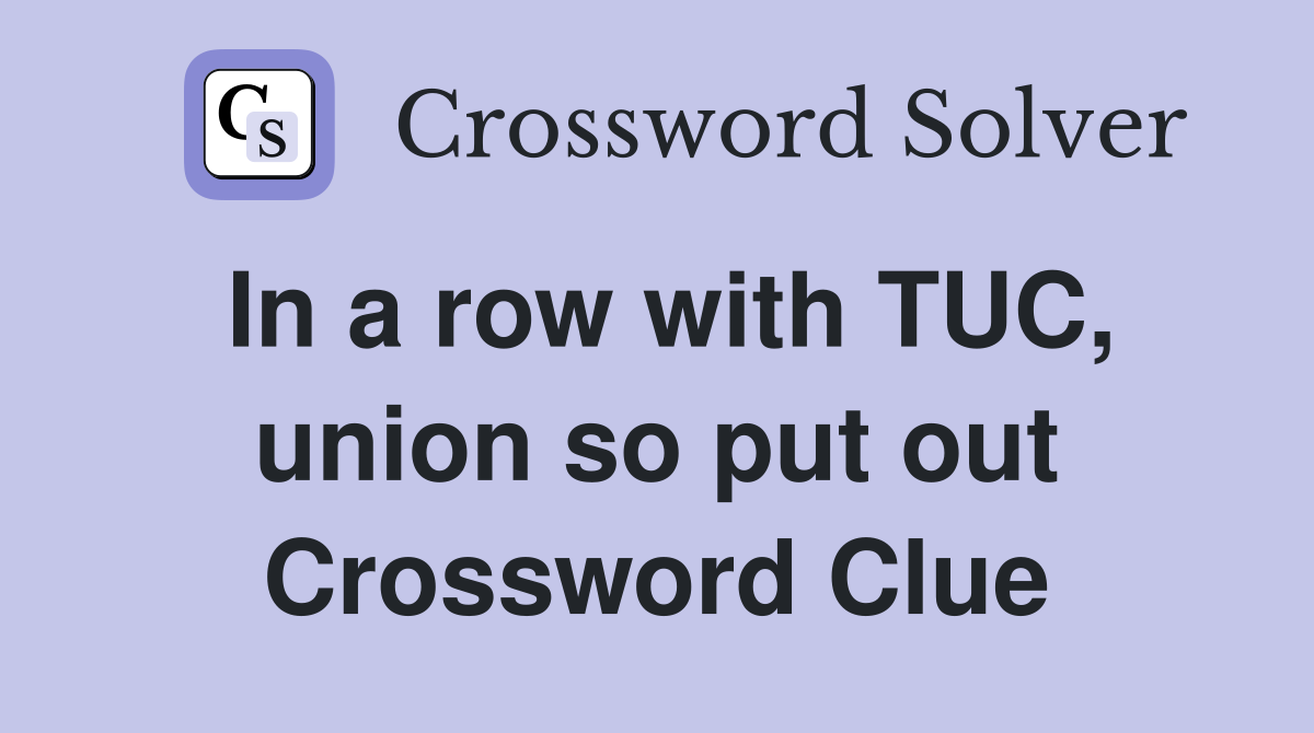 In a row with TUC, union so put out Crossword Clue