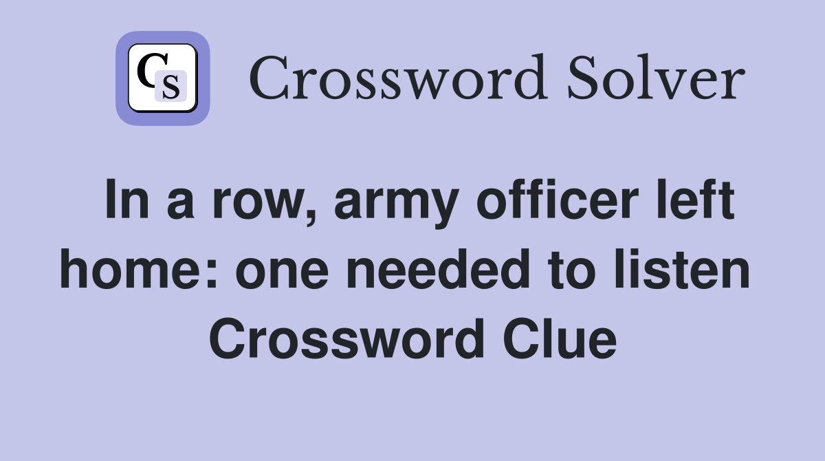 In a row, army officer left home: one needed to listen  Crossword Clue