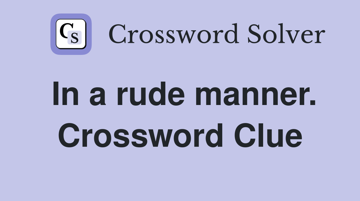 In a rude manner. Crossword Clue