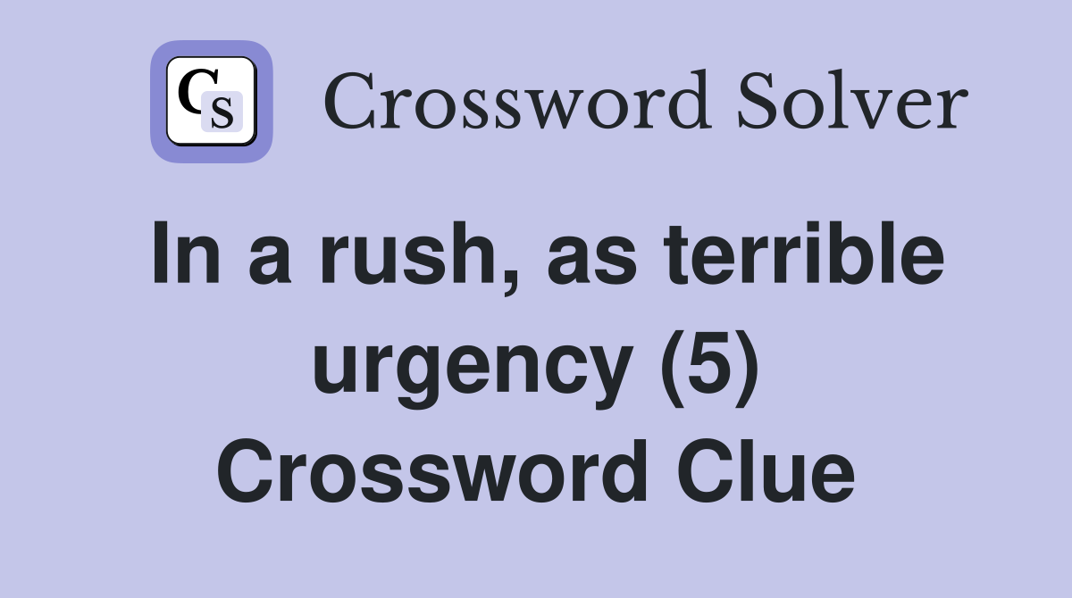In a rush, as terrible urgency (5) Crossword Clue