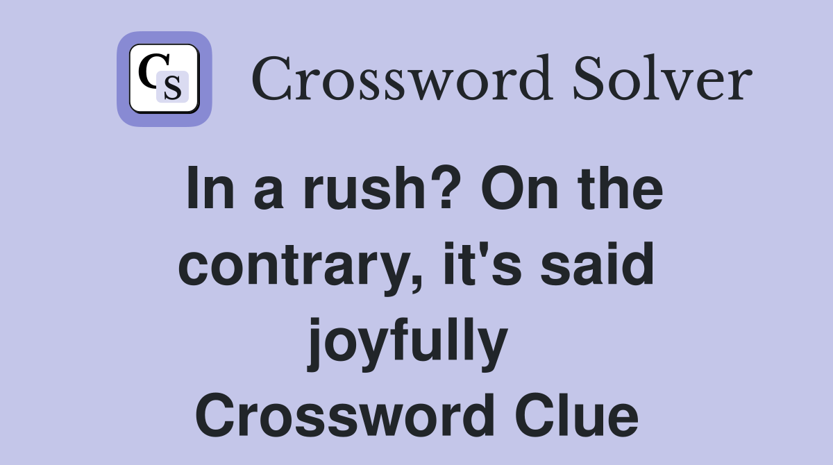 In a rush? On the contrary, it's said joyfully  Crossword Clue