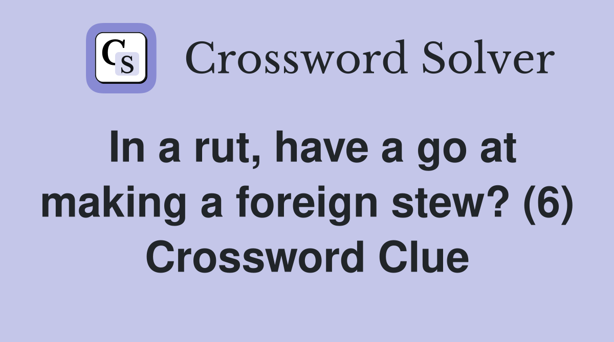 In a rut, have a go at making a foreign stew? (6) Crossword Clue