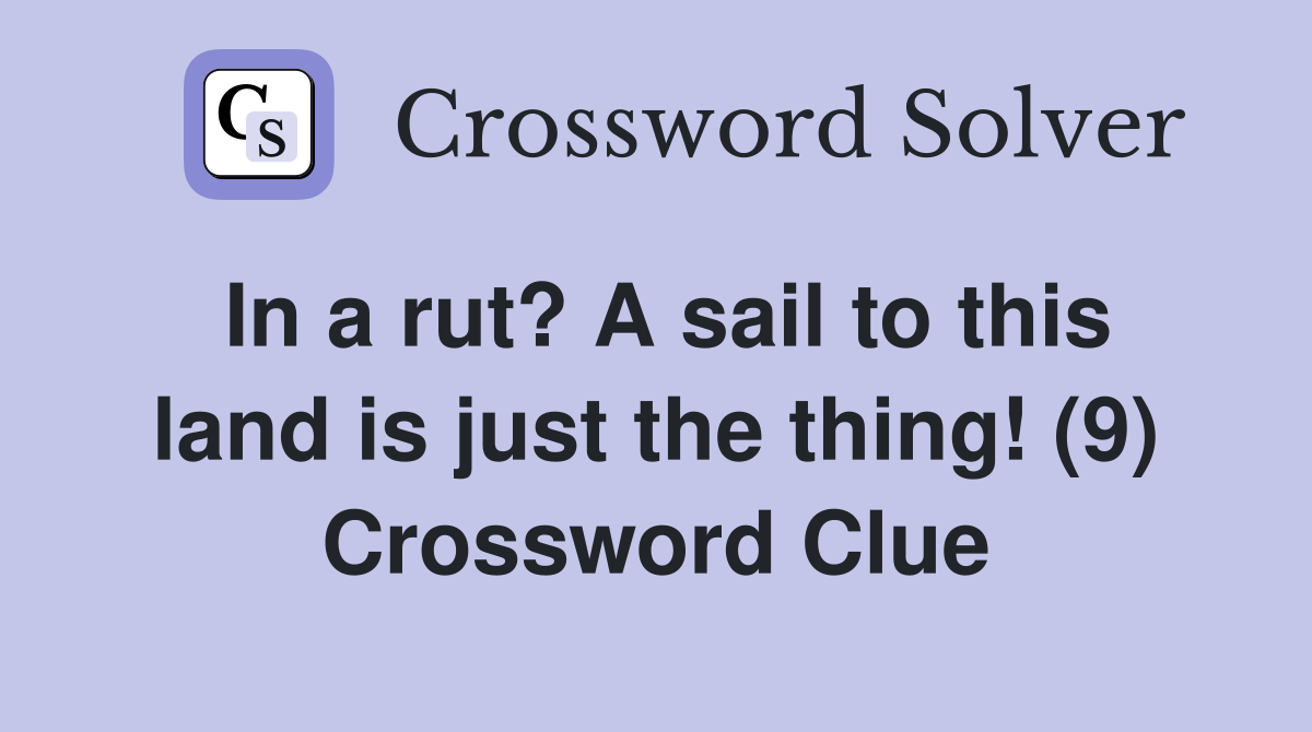 In a rut? A sail to this land is just the thing! (9) Crossword Clue