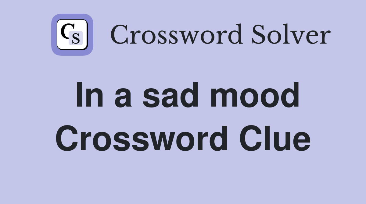 In a sad mood Crossword Clue