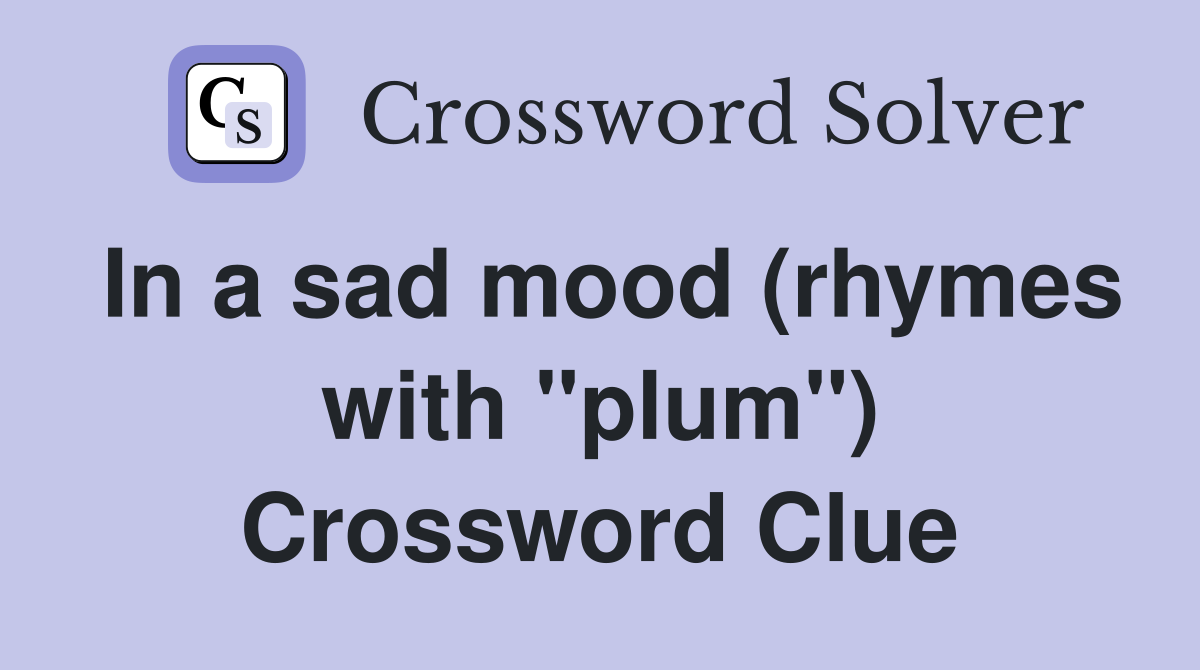 In a sad mood (rhymes with "plum") Crossword Clue