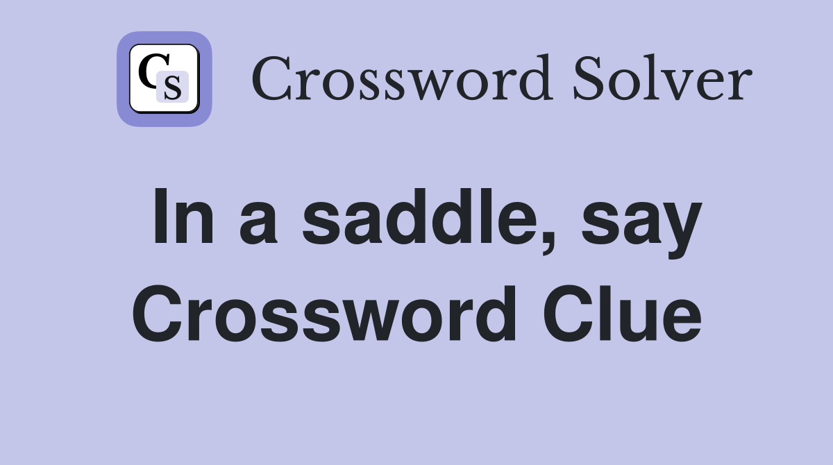 In a saddle, say Crossword Clue