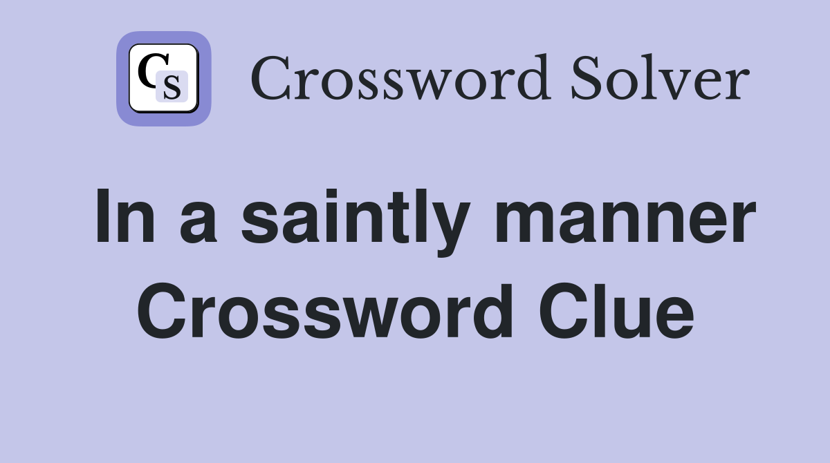 In a saintly manner Crossword Clue