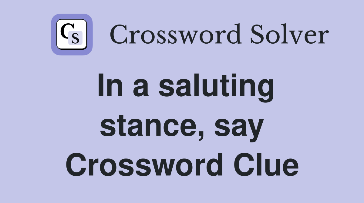 In a saluting stance, say Crossword Clue