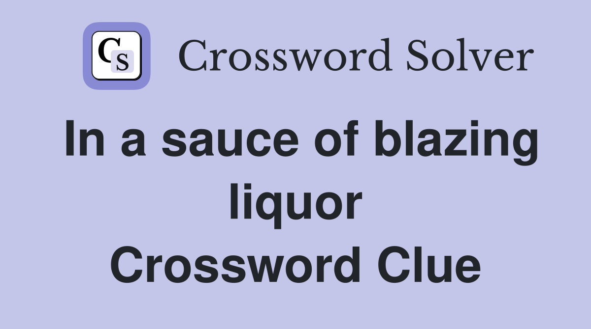 In a sauce of blazing liquor Crossword Clue