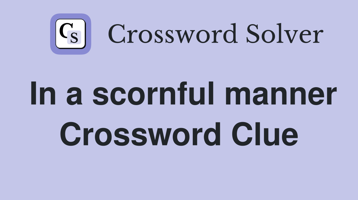 In a scornful manner Crossword Clue