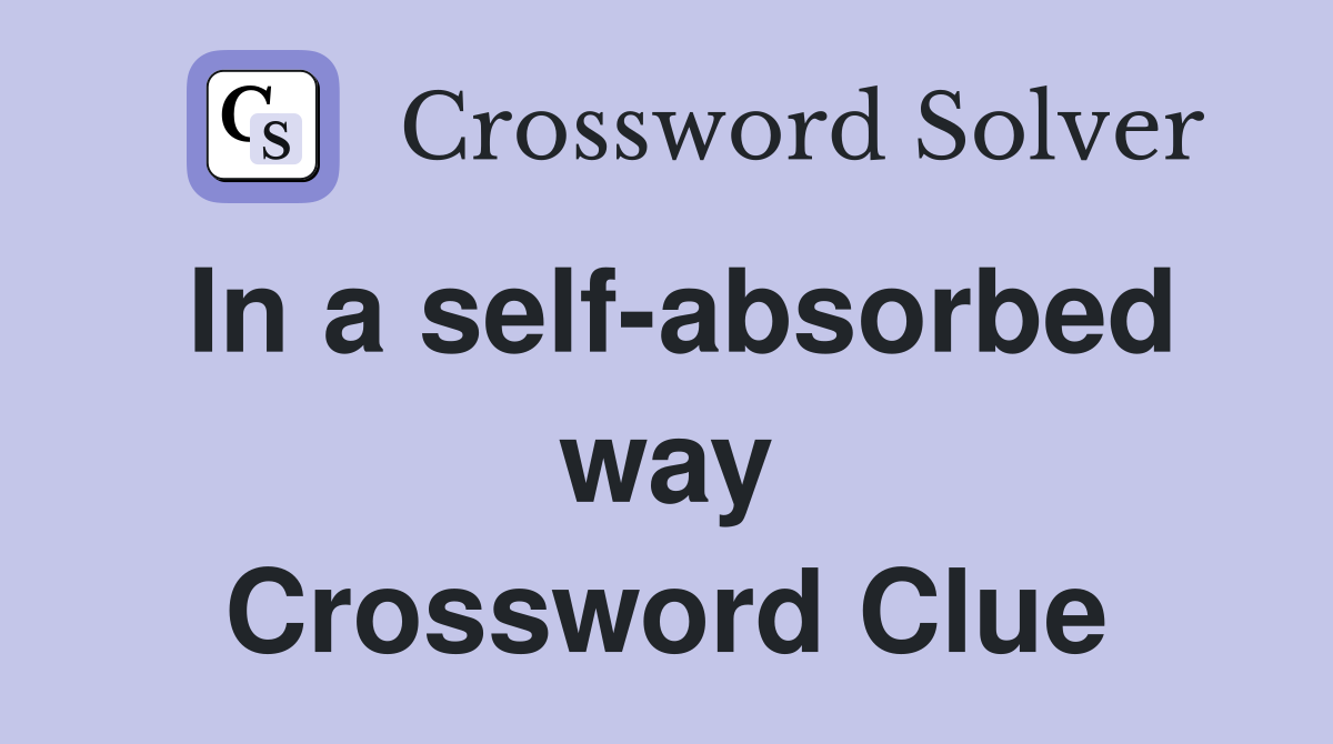 In a self-absorbed way Crossword Clue