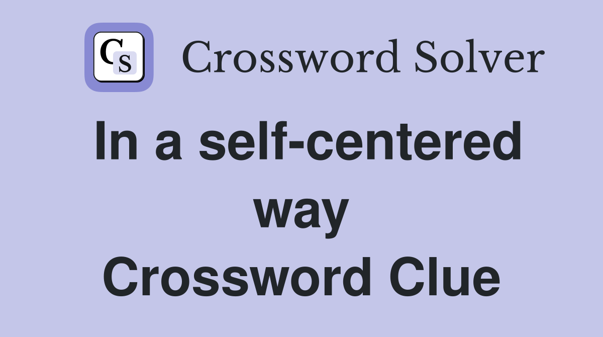 In a self-centered way Crossword Clue