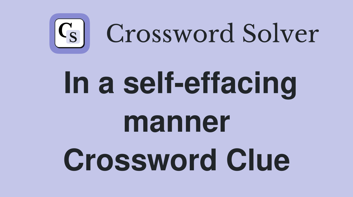 In a self-effacing manner Crossword Clue