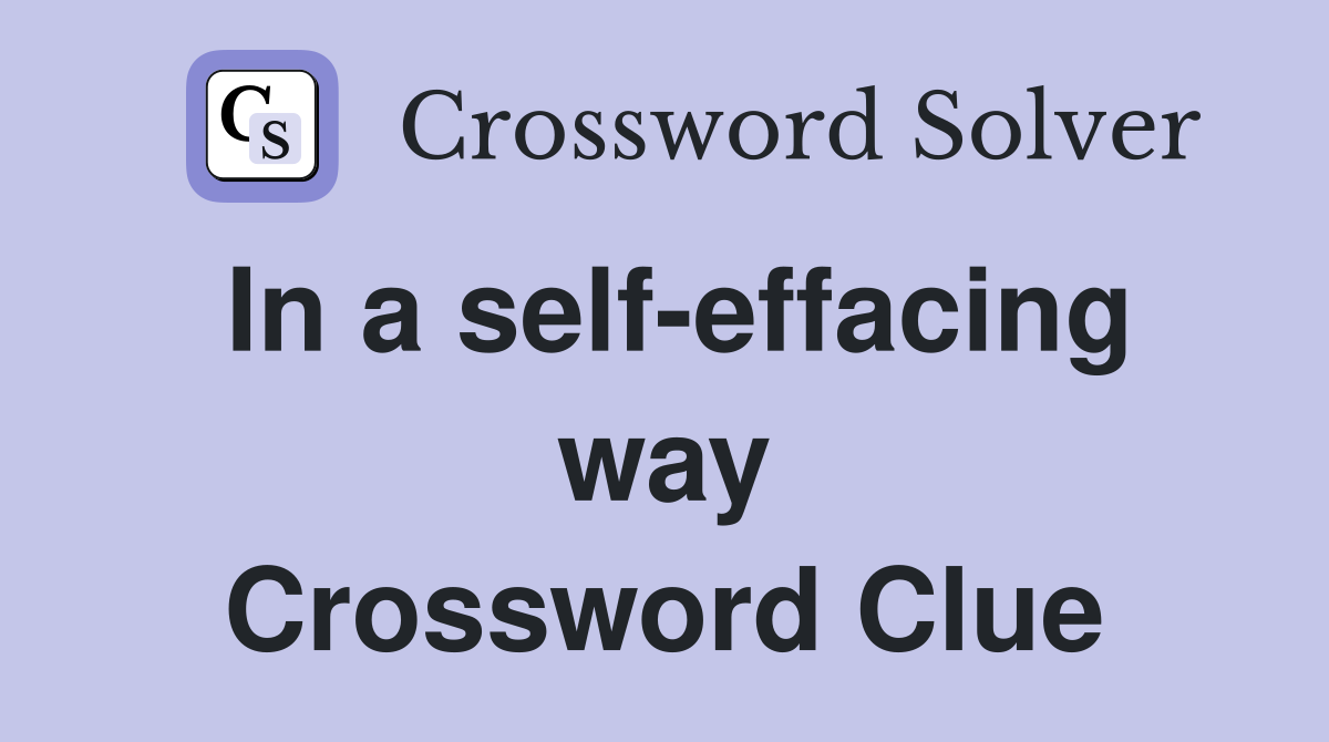 In a self-effacing way Crossword Clue