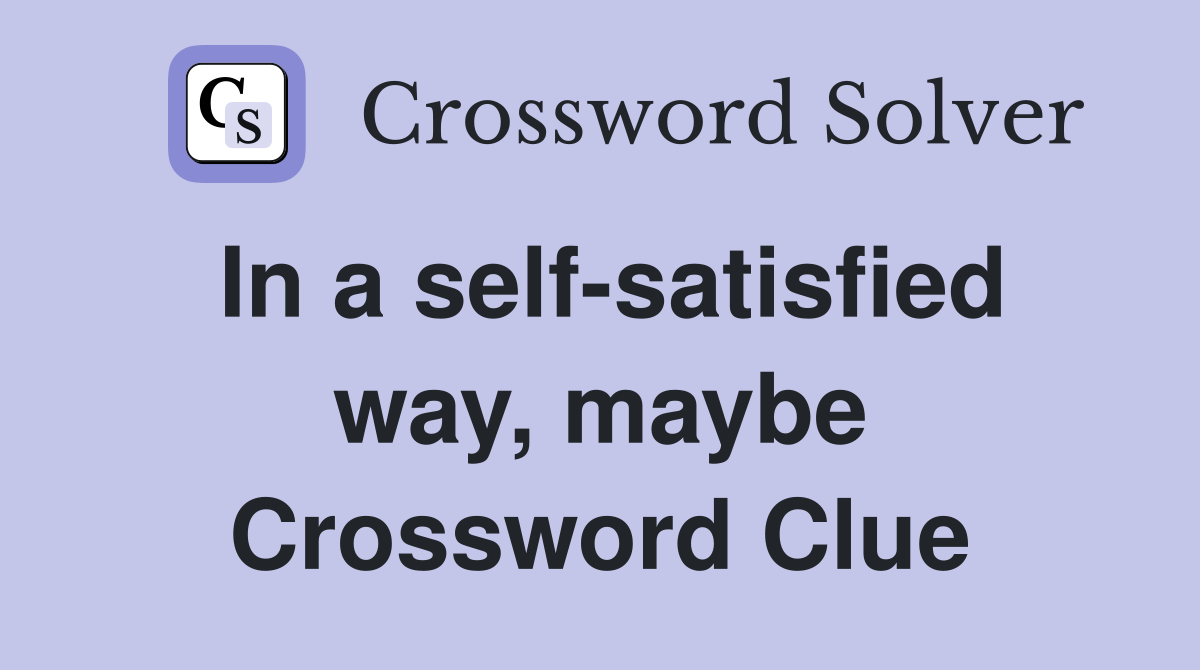 In a self-satisfied way, maybe Crossword Clue
