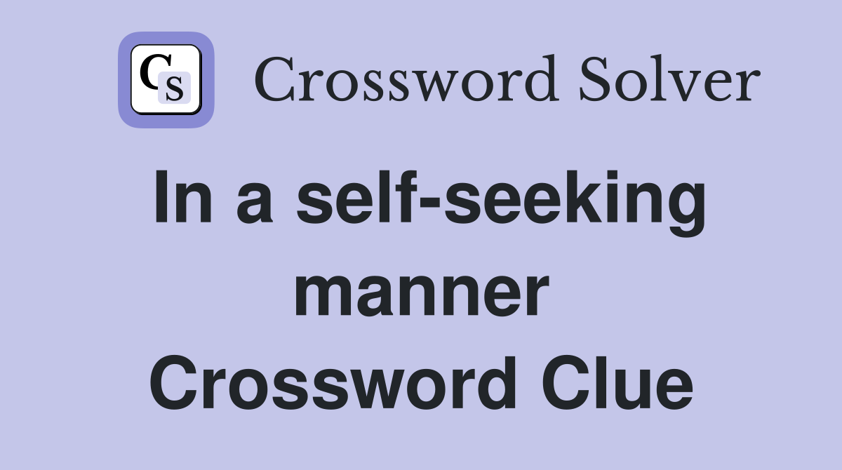 In a self-seeking manner Crossword Clue