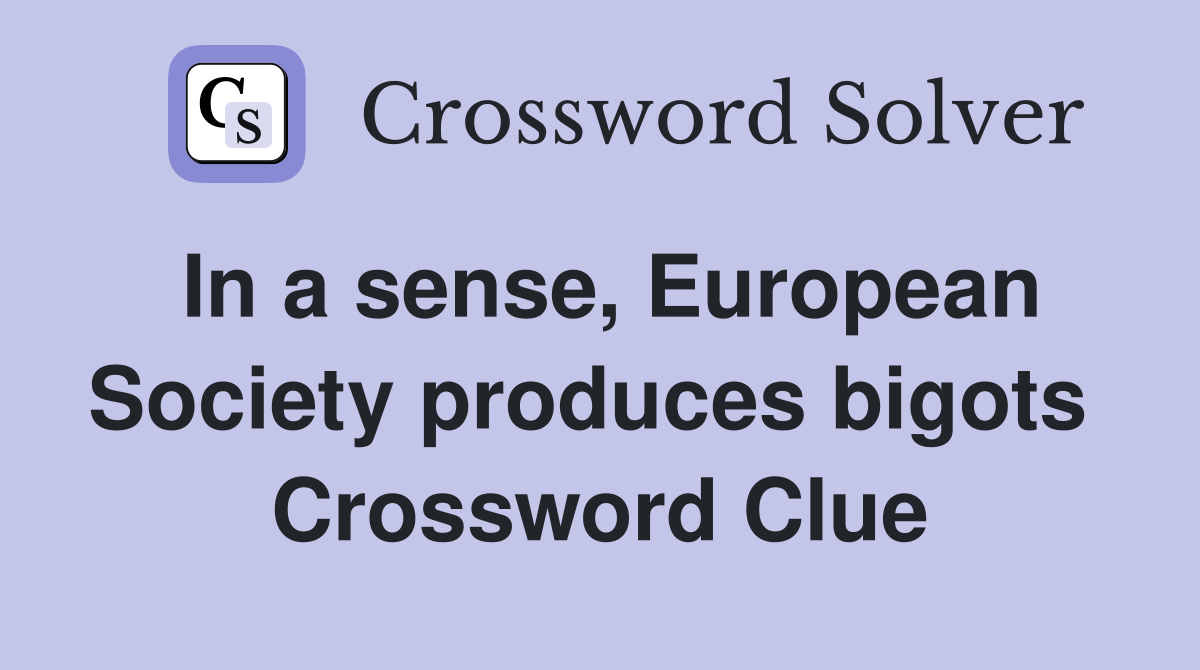 In a sense, European Society produces bigots  Crossword Clue
