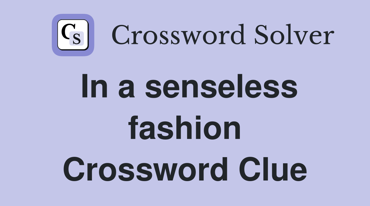 In a senseless fashion Crossword Clue