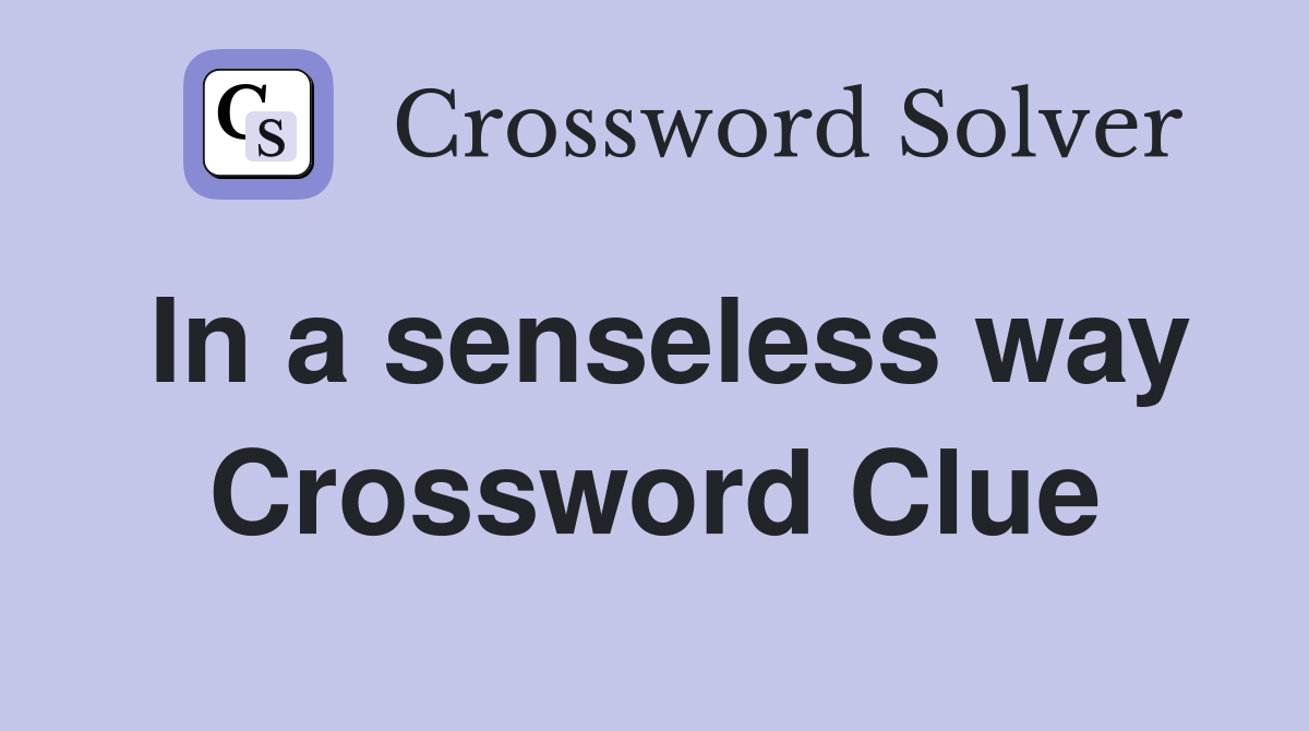 In a senseless way Crossword Clue