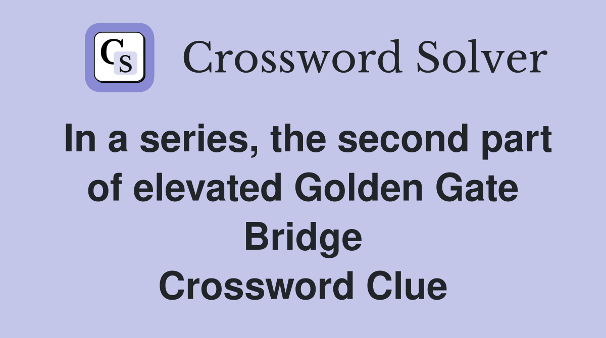 In a series, the second part of elevated Golden Gate Bridge Crossword Clue