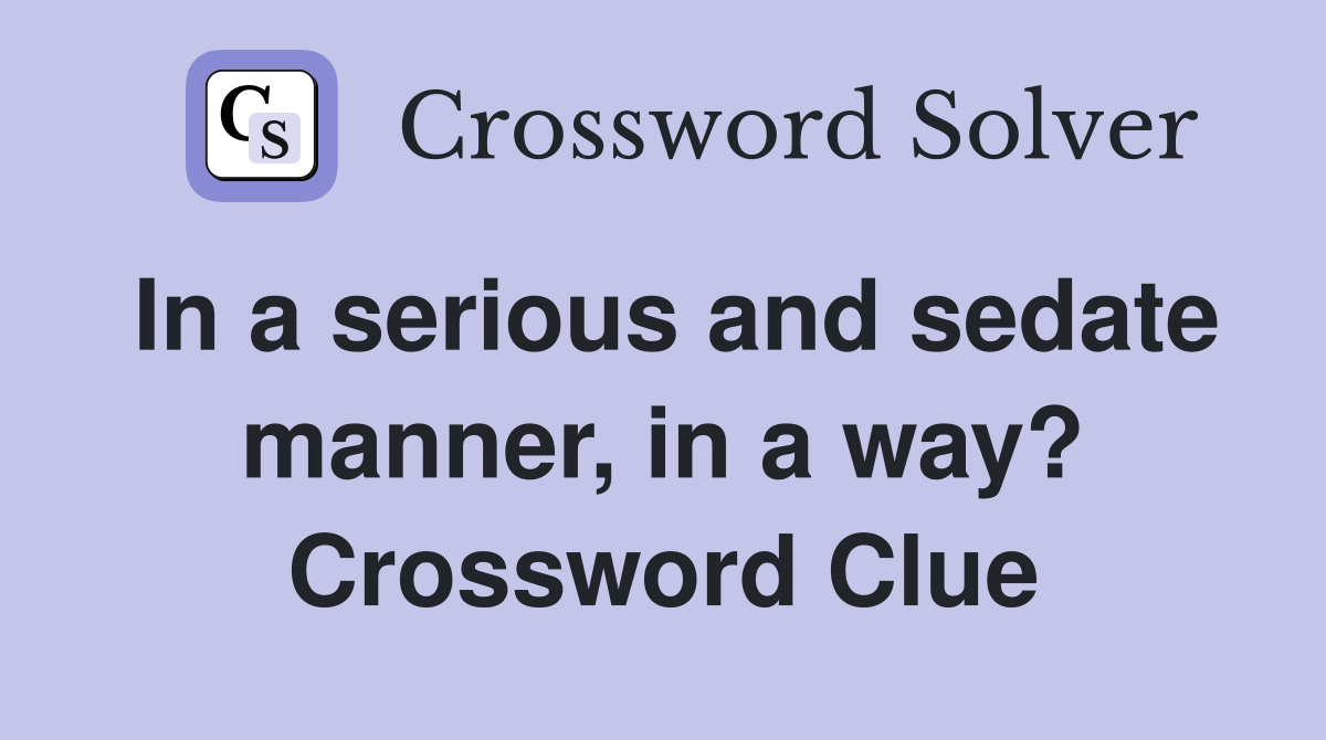 In a serious and sedate manner, in a way? Crossword Clue
