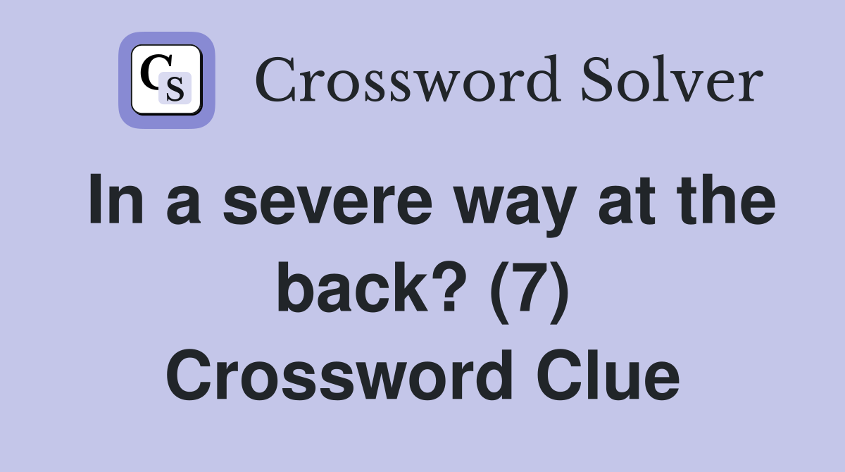 In a severe way at the back? (7) Crossword Clue