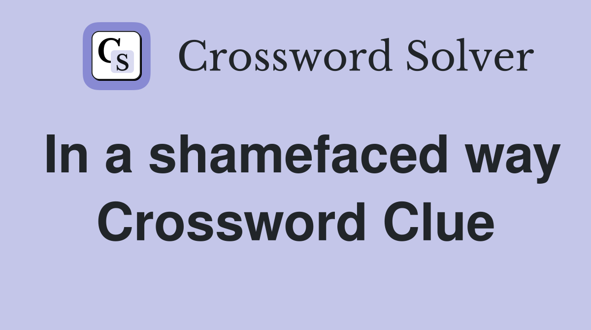 In a shamefaced way Crossword Clue