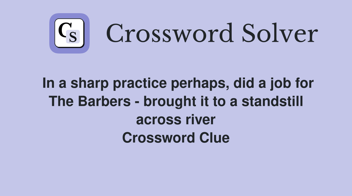 In a sharp practice perhaps, did a job for The Barbers - brought it to a standstill across river Crossword Clue