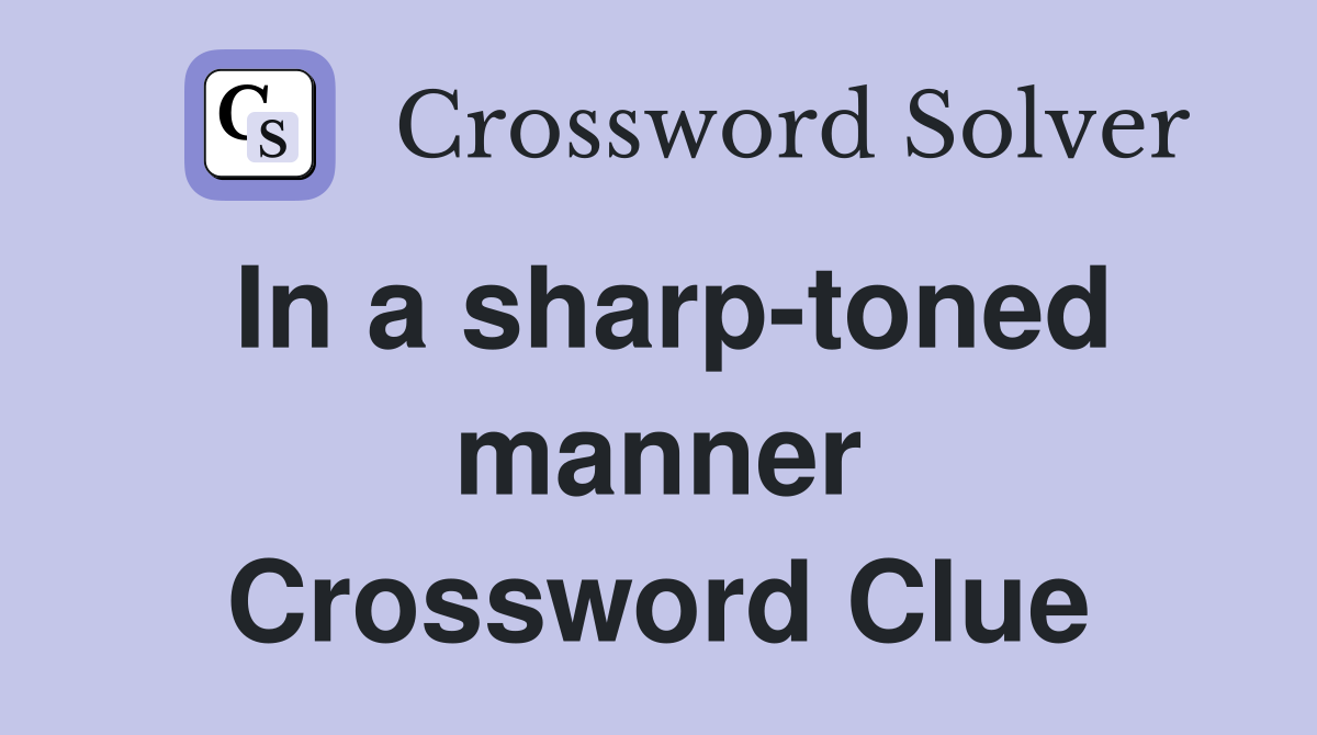 In a sharp-toned manner Crossword Clue