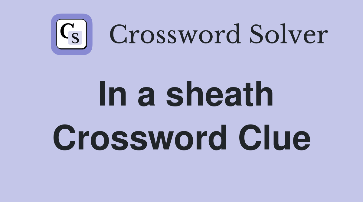 In a sheath Crossword Clue