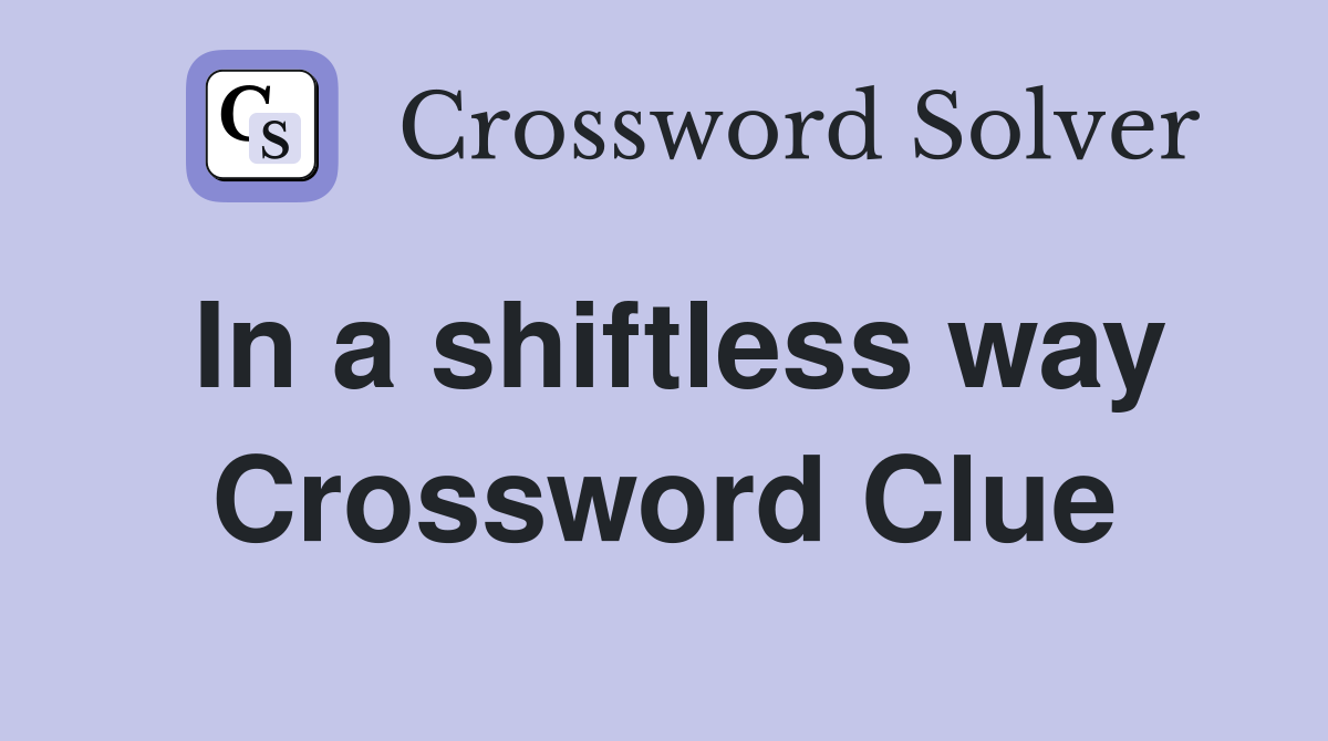 In a shiftless way Crossword Clue