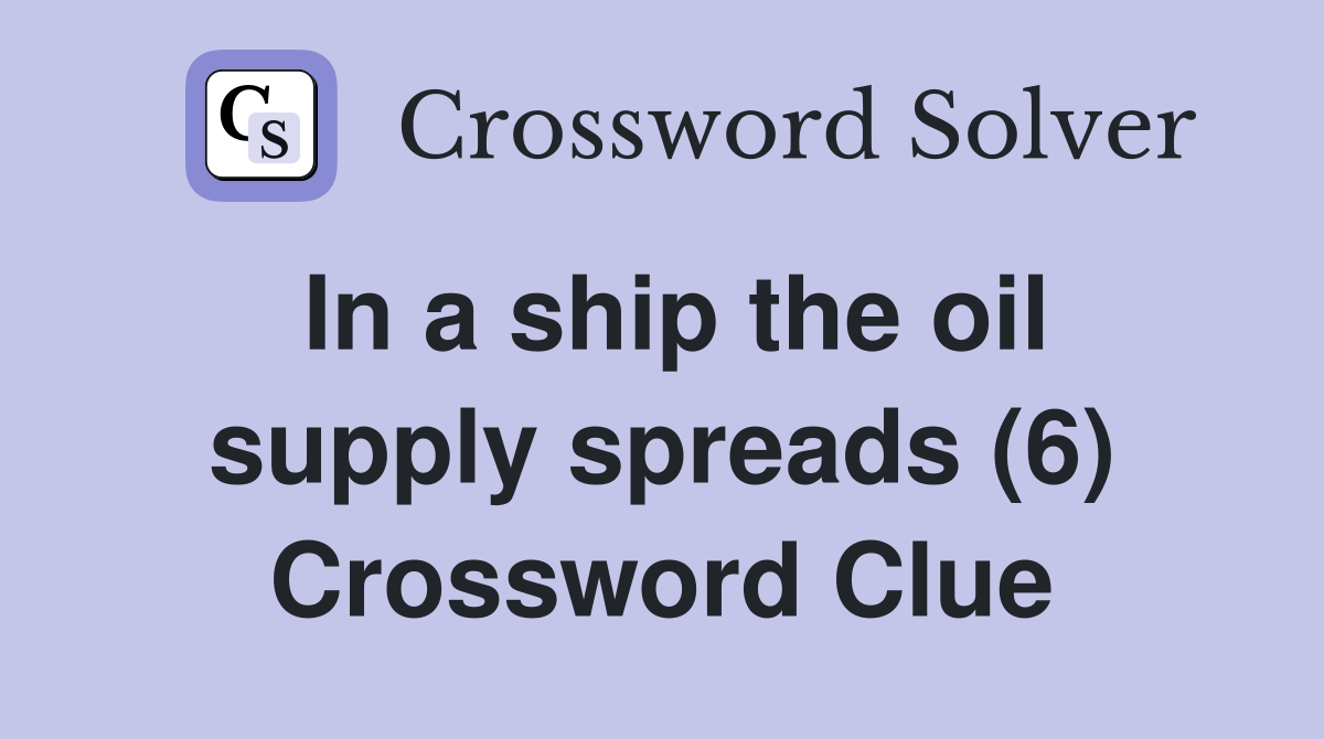 In a ship the oil supply spreads (6) Crossword Clue