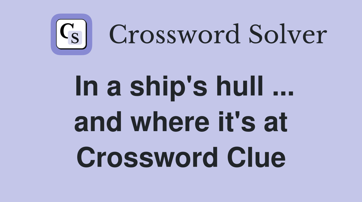 In a ship's hull ... and where it's at Crossword Clue
