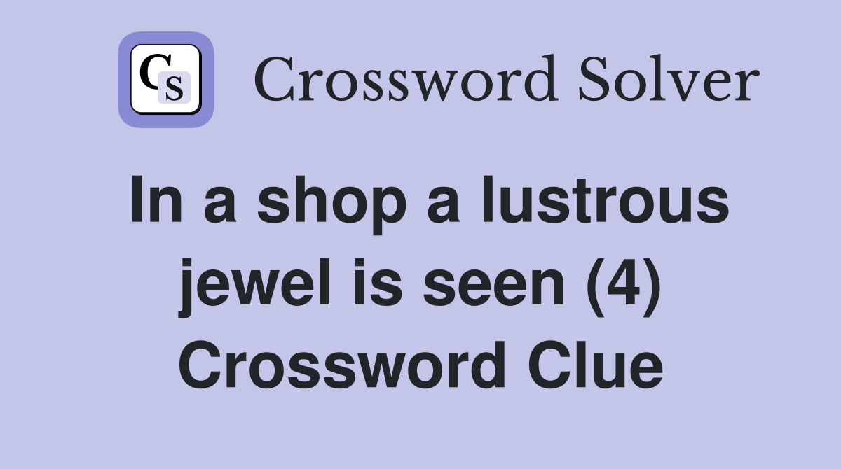 In a shop a lustrous jewel is seen (4) Crossword Clue
