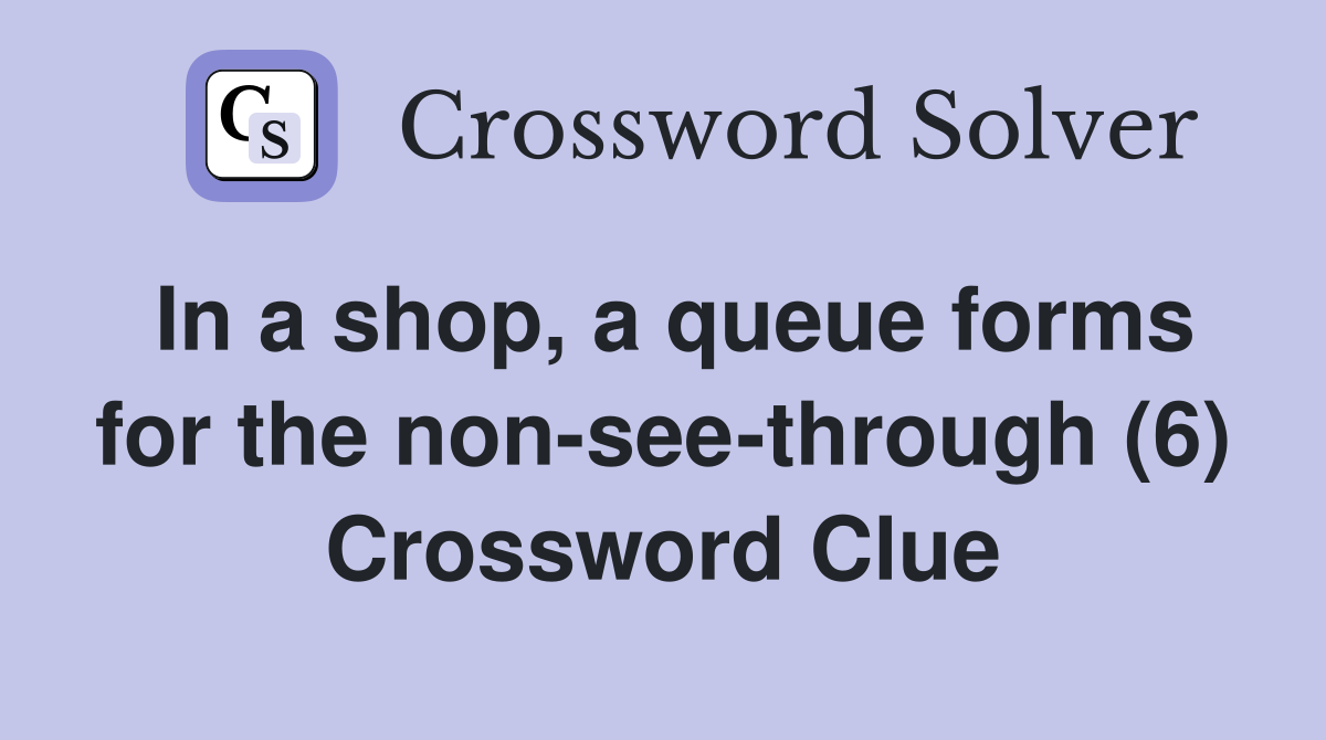 In a shop, a queue forms for the non-see-through (6) Crossword Clue