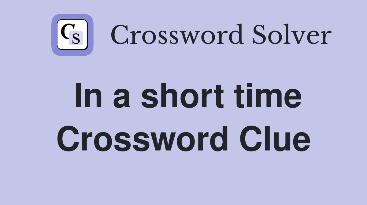 In a short time Crossword Clue