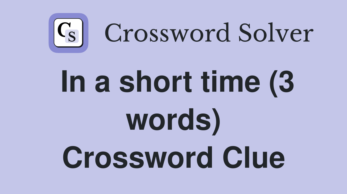 In a short time (3 words) Crossword Clue