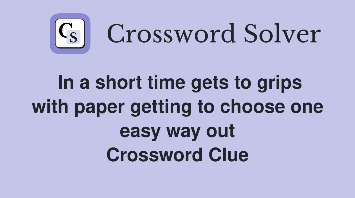 In a short time gets to grips with paper getting to choose one easy way out Crossword Clue