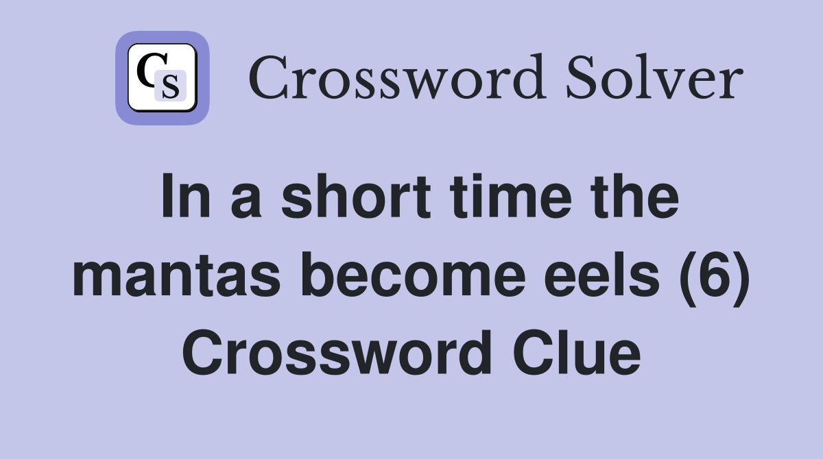 In a short time the mantas become eels (6) Crossword Clue