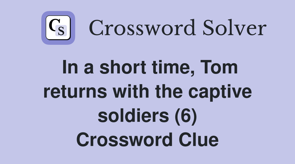 In a short time, Tom returns with the captive soldiers (6) Crossword Clue