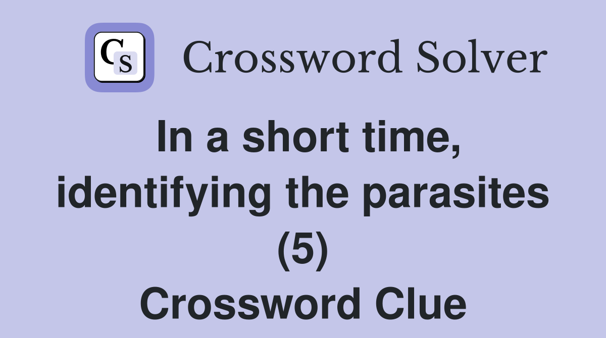 In a short time, identifying the parasites (5) Crossword Clue