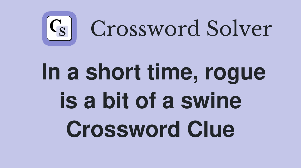 In a short time, rogue is a bit of a swine Crossword Clue