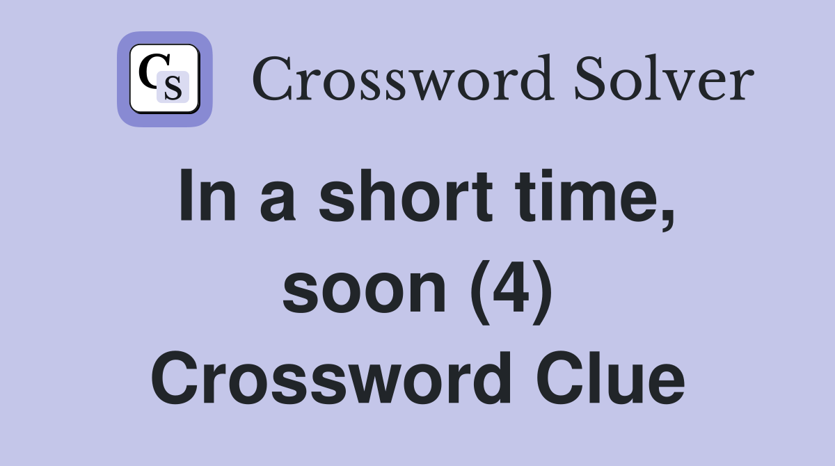 In a short time, soon (4) Crossword Clue